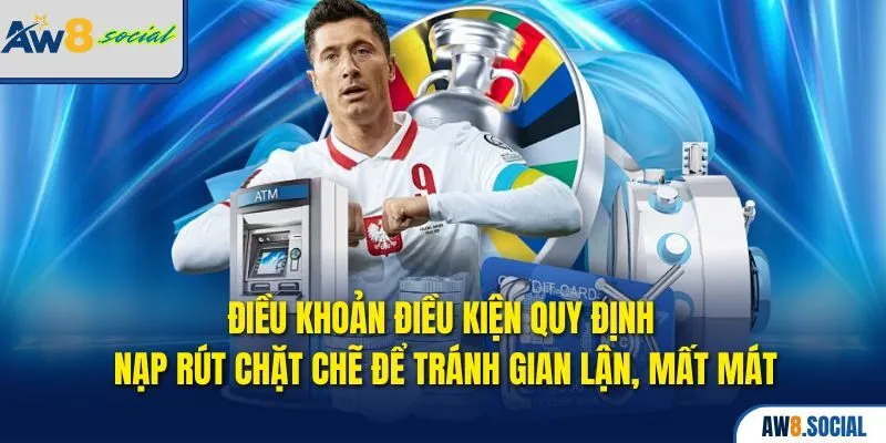 Điều khoản điều kiện quy định nạp rút chặt chẽ để tránh gian lận, mất mát