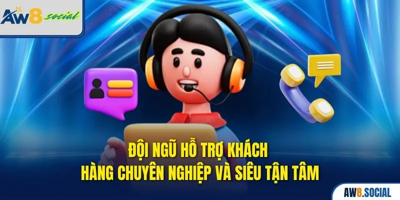 Đội ngũ hỗ trợ khách hàng chuyên nghiệp và siêu tận tâm