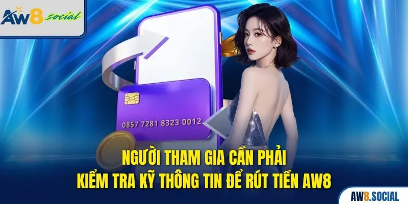 Người tham gia cần phải kiểm tra kỹ thông tin để rút tiền AW8 