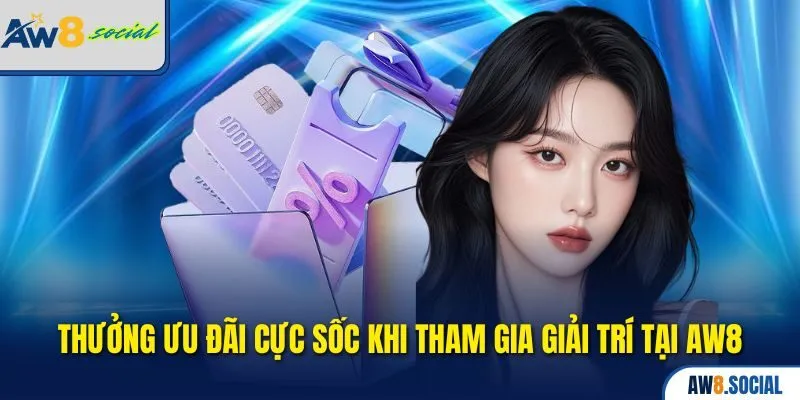 Thưởng ưu đãi cực sốc khi tham gia giải trí tại AW8